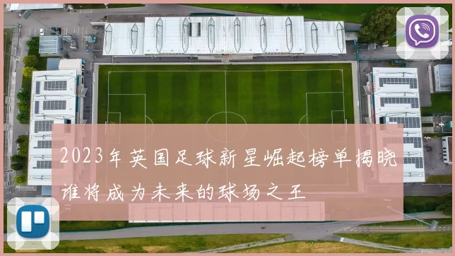 2023年英国足球新星崛起榜单揭晓谁将成为未来的球场之王