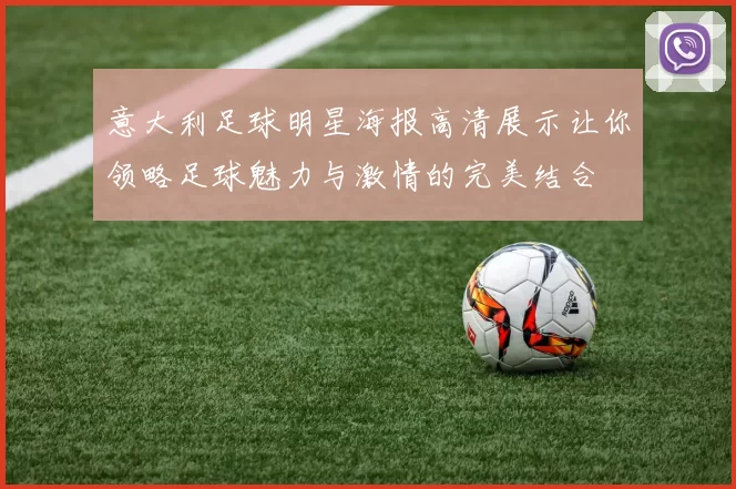 意大利足球明星海报高清展示让你领略足球魅力与激情的完美结合