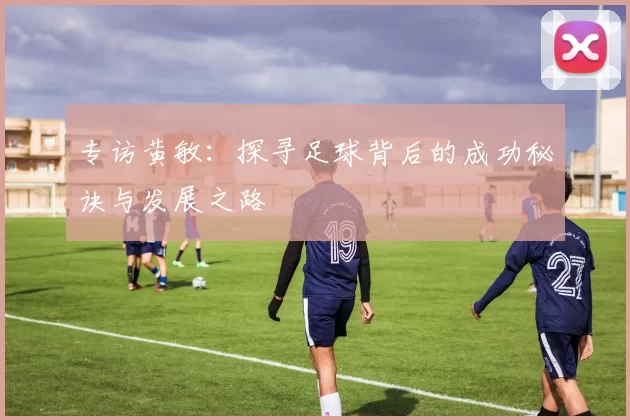 专访黄敏：探寻足球背后的成功秘诀与发展之路