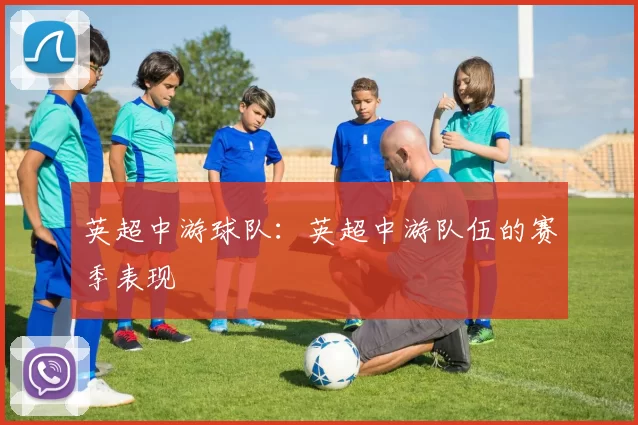 英超中游球队：英超中游队伍的赛季表现