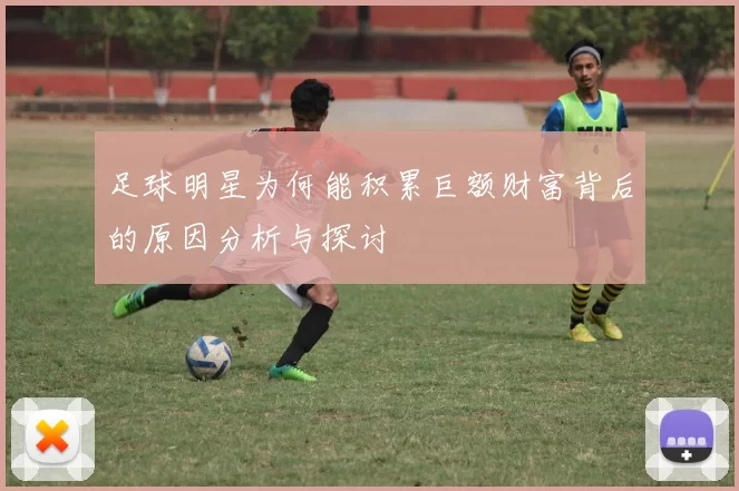 足球明星为何能积累巨额财富背后的原因分析与探讨