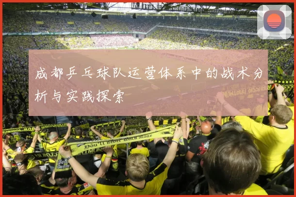 成都乒乓球队运营体系中的战术分析与实践探索