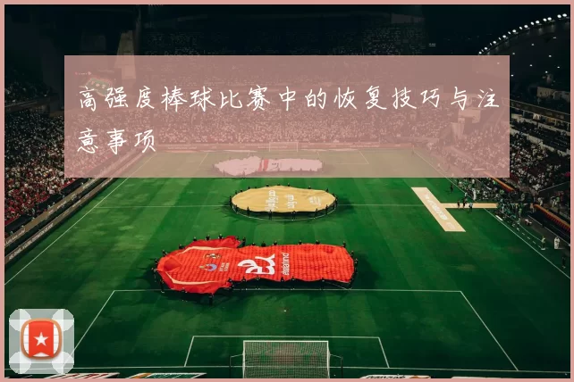 高强度棒球比赛中的恢复技巧与注意事项