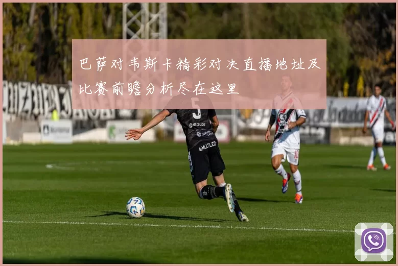 巴萨对韦斯卡精彩对决直播地址及比赛前瞻分析尽在这里