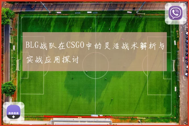 BLG战队在CSGO中的灵活战术解析与实战应用探讨