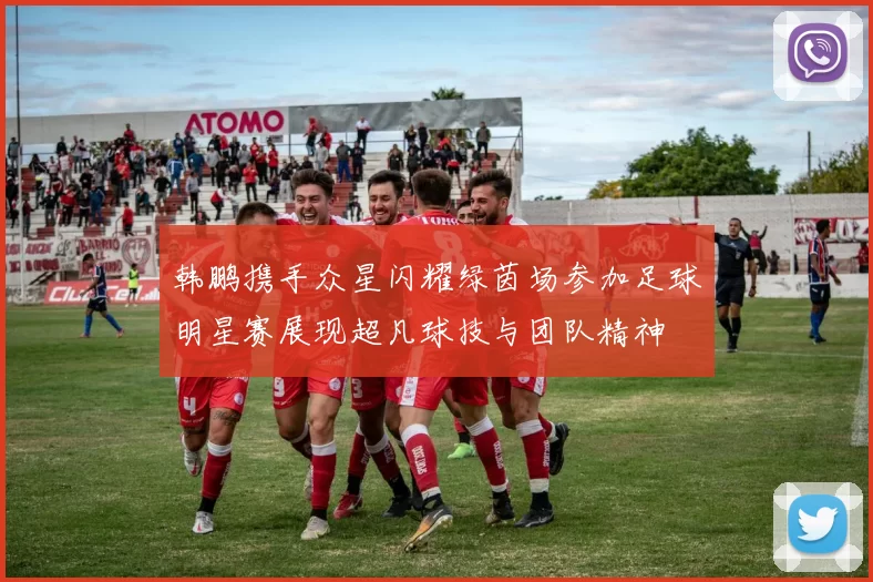 韩鹏携手众星闪耀绿茵场参加足球明星赛展现超凡球技与团队精神