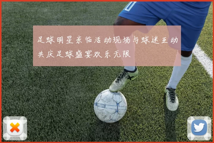 足球明星亲临活动现场与球迷互动共庆足球盛宴欢乐无限
