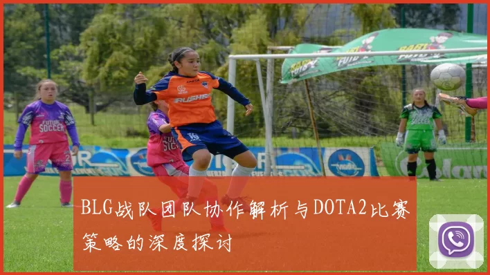 BLG战队团队协作解析与DOTA2比赛策略的深度探讨