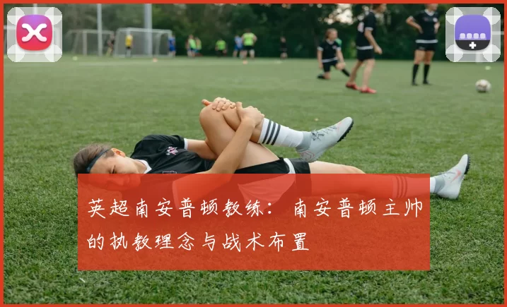 英超南安普顿教练：南安普顿主帅的执教理念与战术布置
