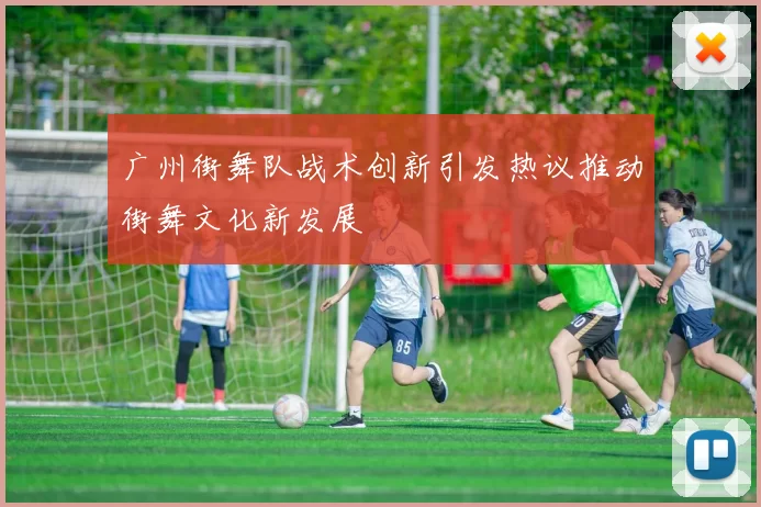 广州街舞队战术创新引发热议推动街舞文化新发展