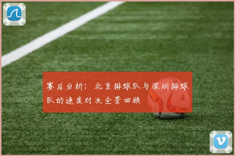 赛后分析：北京排球队与深圳排球队的速度对决全景回顾