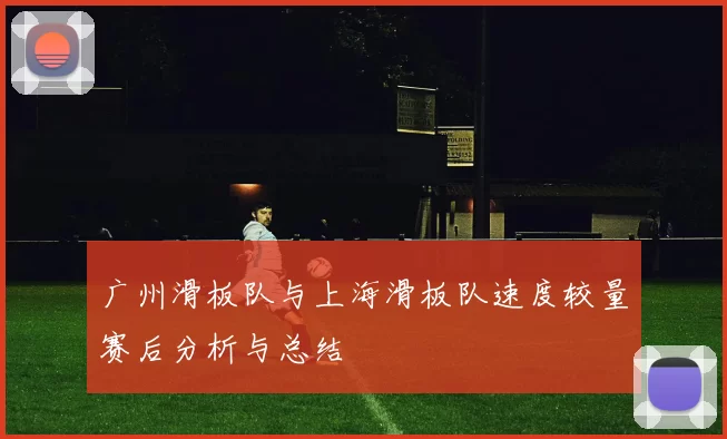 广州滑板队与上海滑板队速度较量赛后分析与总结