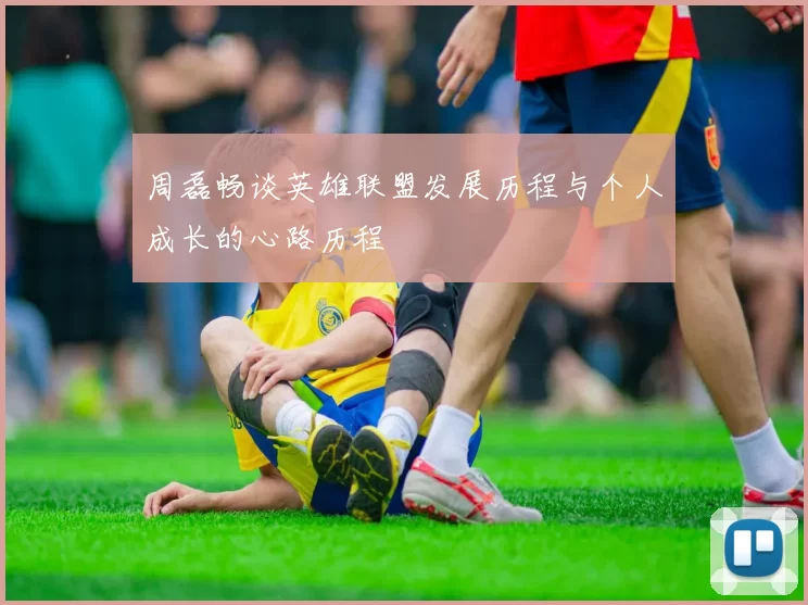 周磊畅谈英雄联盟发展历程与个人成长的心路历程