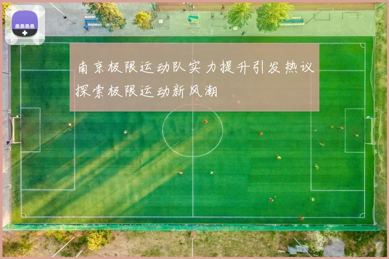 南京极限运动队实力提升引发热议探索极限运动新风潮