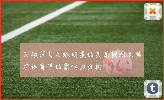 孙颖莎与足球明星的关系揭秘及其在体育界的影响力分析
