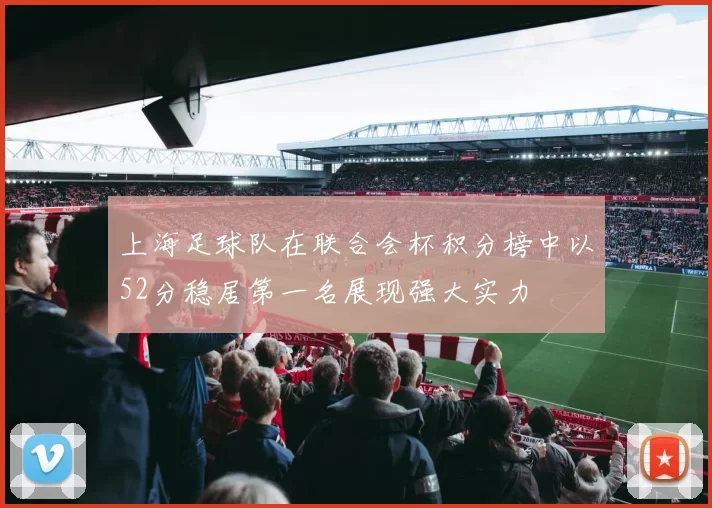 上海足球队在联合会杯积分榜中以52分稳居第一名展现强大实力