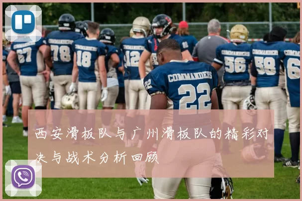 西安滑板队与广州滑板队的精彩对决与战术分析回顾