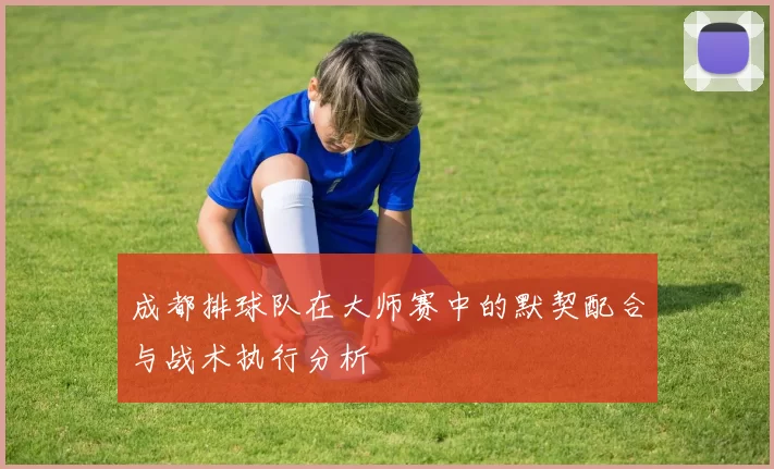 成都排球队在大师赛中的默契配合与战术执行分析