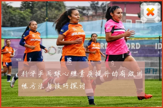 科学乒乓球心理素质提升的有效训练方法与技巧探讨