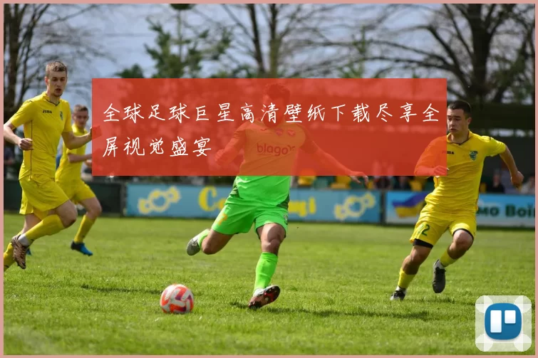 全球足球巨星高清壁纸下载尽享全屏视觉盛宴