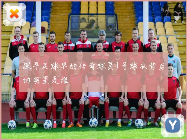探寻足球界的传奇球员1号球衣背后的明星是谁