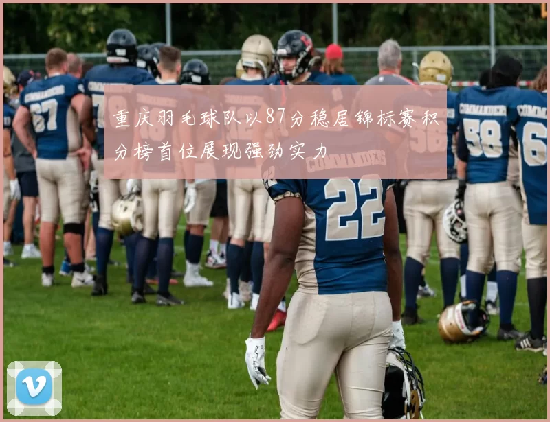 重庆羽毛球队以87分稳居锦标赛积分榜首位展现强劲实力
