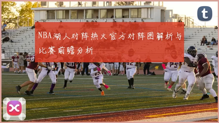 NBA湖人对阵热火官方对阵图解析与比赛前瞻分析