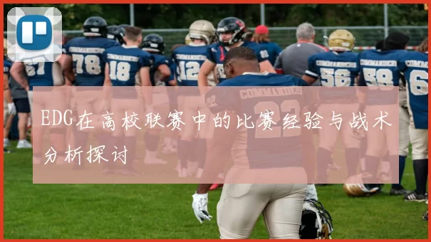 EDG在高校联赛中的比赛经验与战术分析探讨