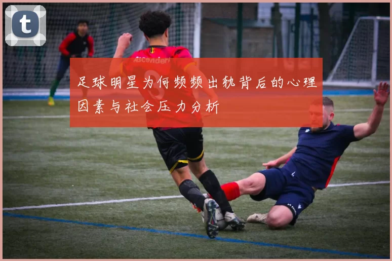 足球明星为何频频出轨背后的心理因素与社会压力分析