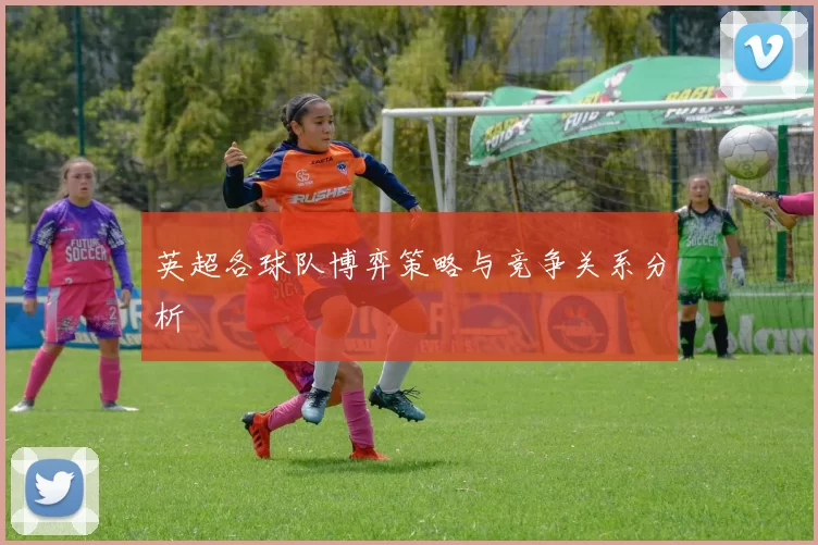 英超各球队博弈策略与竞争关系分析