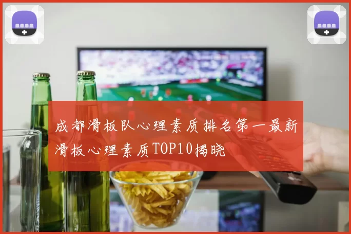 成都滑板队心理素质排名第一最新滑板心理素质TOP10揭晓