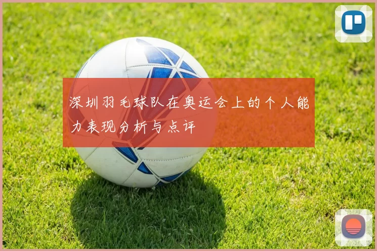 深圳羽毛球队在奥运会上的个人能力表现分析与点评