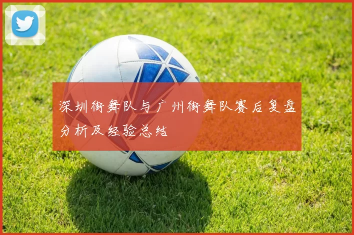 深圳街舞队与广州街舞队赛后复盘分析及经验总结