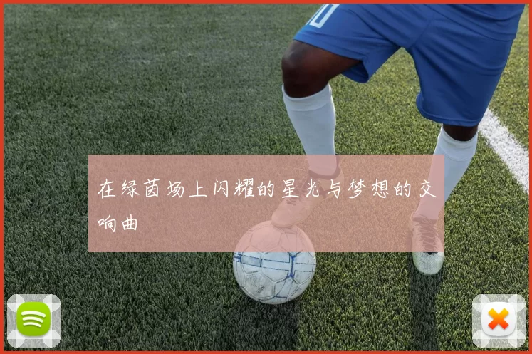 在绿茵场上闪耀的星光与梦想的交响曲