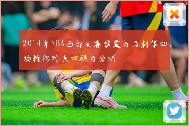 2014年NBA西部决赛雷霆与马刺第四场精彩对决回顾与分析
