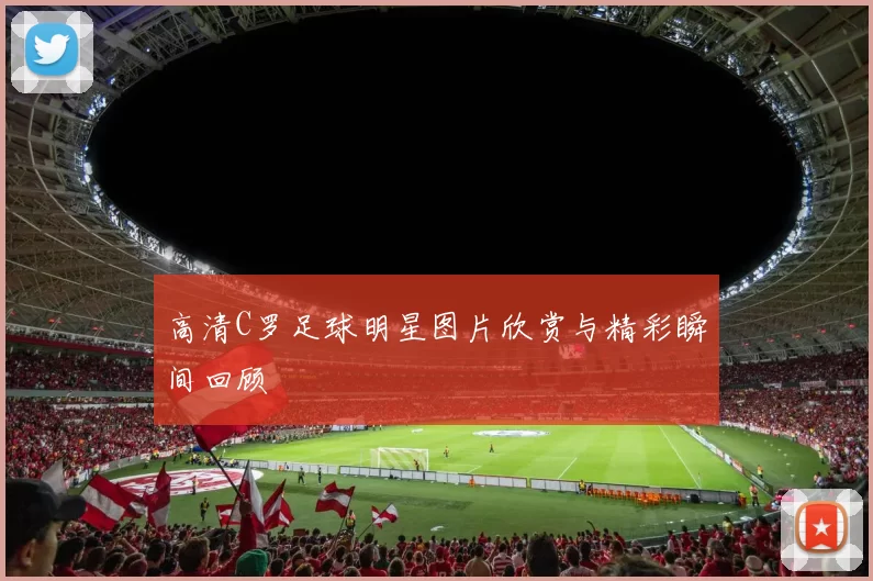 高清C罗足球明星图片欣赏与精彩瞬间回顾