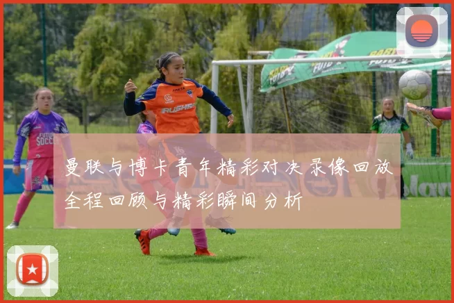 曼联与博卡青年精彩对决录像回放全程回顾与精彩瞬间分析