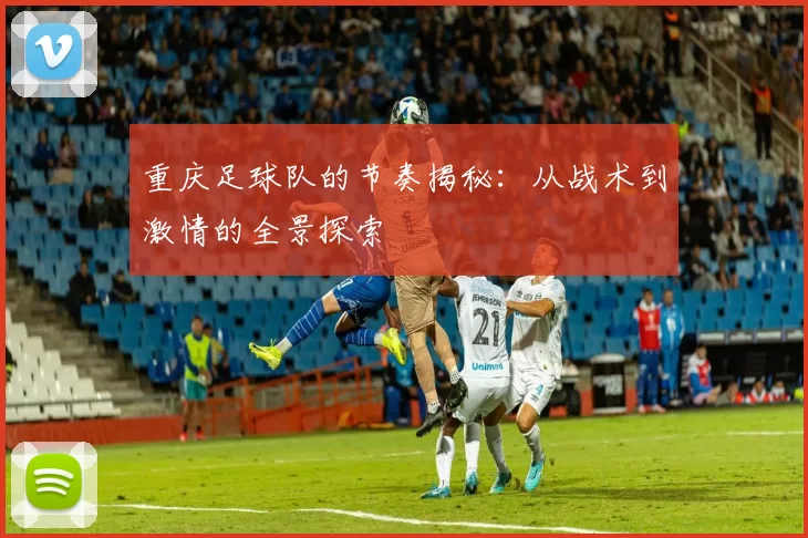 重庆足球队的节奏揭秘：从战术到激情的全景探索