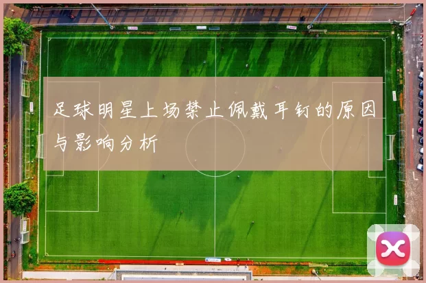 足球明星上场禁止佩戴耳钉的原因与影响分析