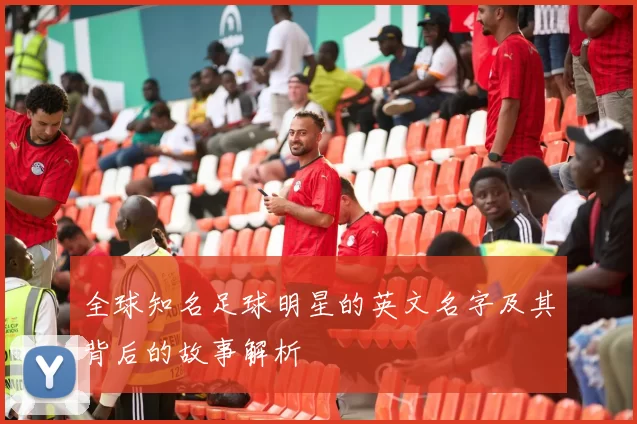 全球知名足球明星的英文名字及其背后的故事解析
