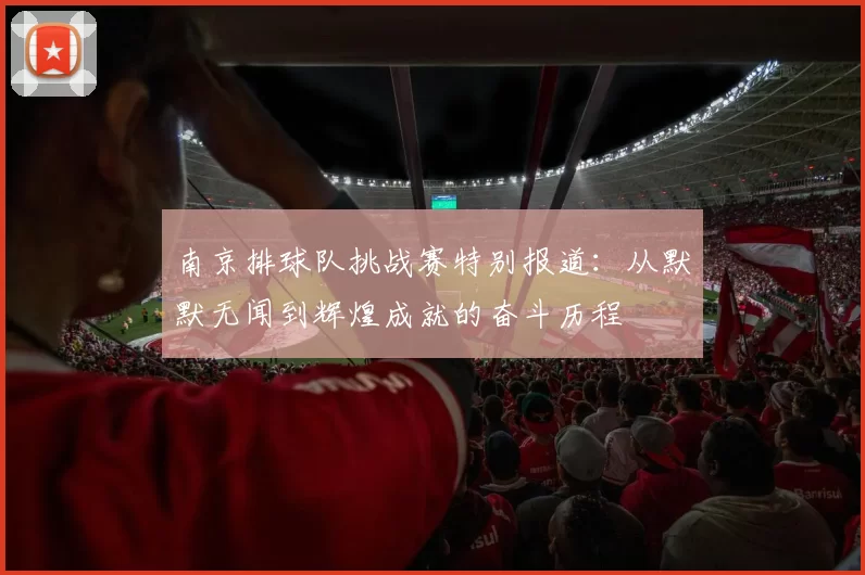 南京排球队挑战赛特别报道：从默默无闻到辉煌成就的奋斗历程