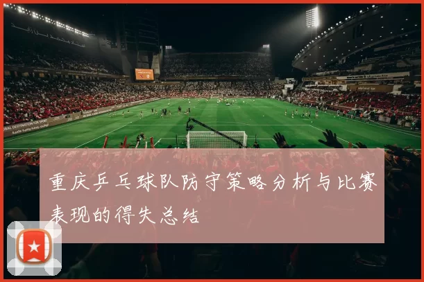 重庆乒乓球队防守策略分析与比赛表现的得失总结