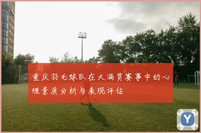 重庆羽毛球队在大满贯赛事中的心理素质分析与表现评估