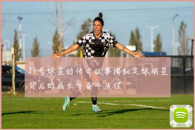 21号球星的传奇故事揭秘足球明星背后的成长与奋斗历程