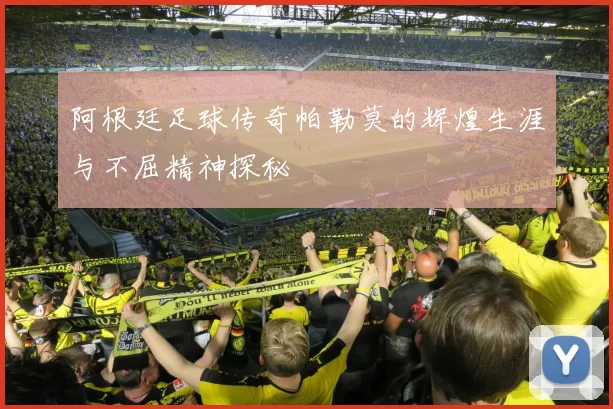 阿根廷足球传奇帕勒莫的辉煌生涯与不屈精神探秘