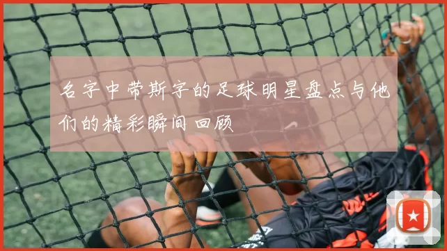 名字中带斯字的足球明星盘点与他们的精彩瞬间回顾