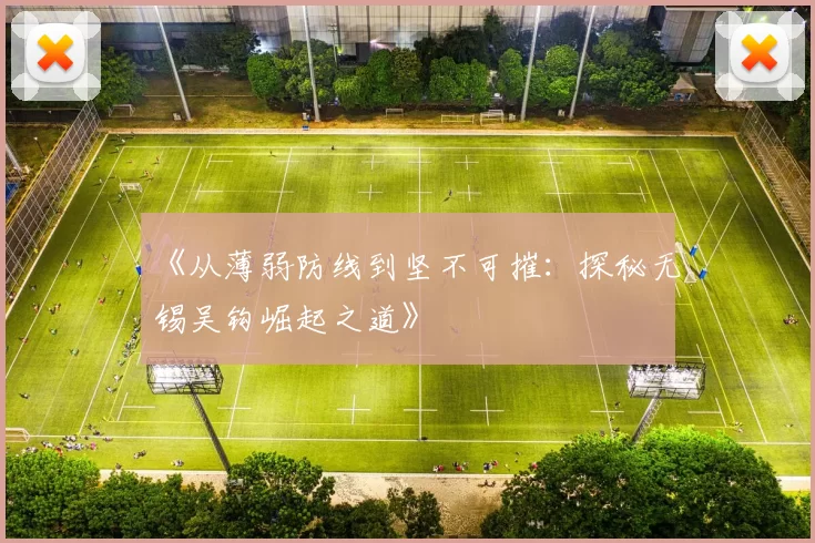《从薄弱防线到坚不可摧：探秘无锡吴钩崛起之道》