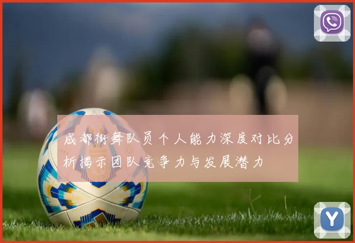 成都街舞队员个人能力深度对比分析揭示团队竞争力与发展潜力