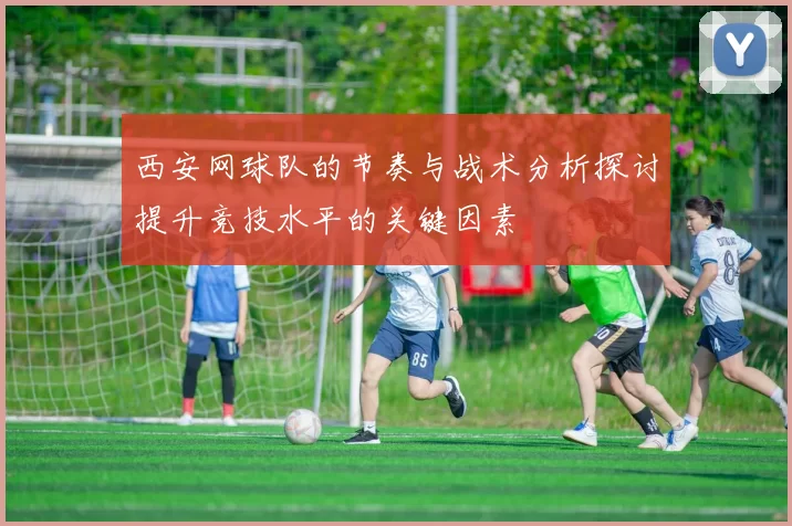 西安网球队的节奏与战术分析探讨提升竞技水平的关键因素