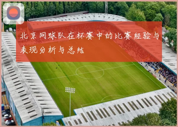 北京网球队在杯赛中的比赛经验与表现分析与总结